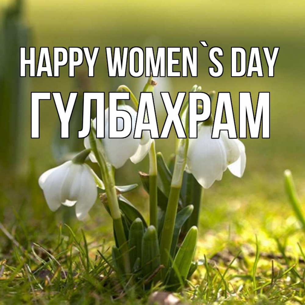 Greetings card с именем, ГҮЛБАХРАМ happy women`s day ранние цветы 2 Greetings with text for free download 